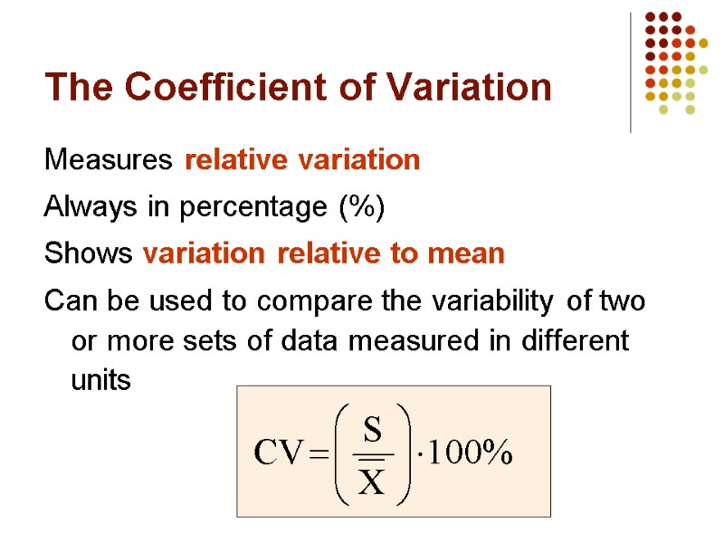 The Coefficient of Variation Measures relative variation Always in percentage (%) Shows variation relative